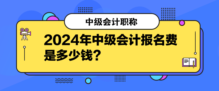 2024年中級(jí)會(huì)計(jì)報(bào)名費(fèi)是多少錢？