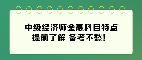 2024年中級(jí)經(jīng)濟(jì)師金融科目特點(diǎn) 提前了解 備考不愁！