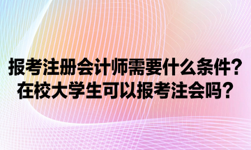 報(bào)考注冊(cè)會(huì)計(jì)師需要什么條件？在校大學(xué)生可以報(bào)考注會(huì)嗎？