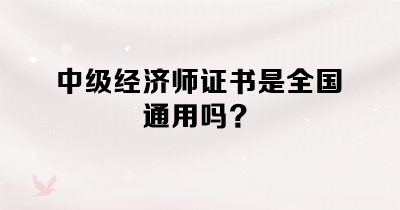 中級(jí)經(jīng)濟(jì)師證書(shū)是全國(guó)通用嗎？