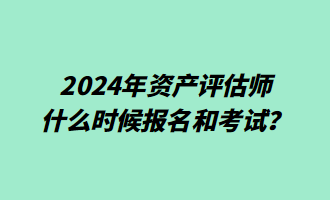 2024年資產(chǎn)評估師什么時候報名和考試？