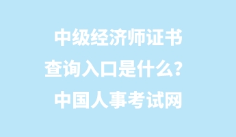 中級(jí)經(jīng)濟(jì)師證書(shū)查詢?nèi)肟谑鞘裁矗恐袊?guó)人事考試網(wǎng)