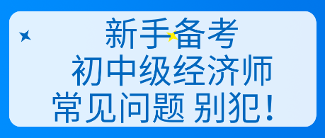 新手備考初中級經濟師常見問題 別犯！