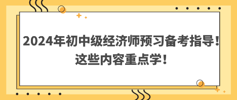 2024年初中級經(jīng)濟師預(yù)習備考指導(dǎo)！這些內(nèi)容重點學！