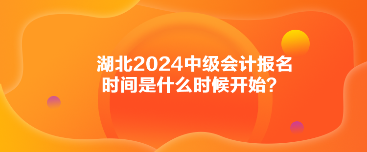 湖北2024中級(jí)會(huì)計(jì)報(bào)名時(shí)間是什么時(shí)候開始？