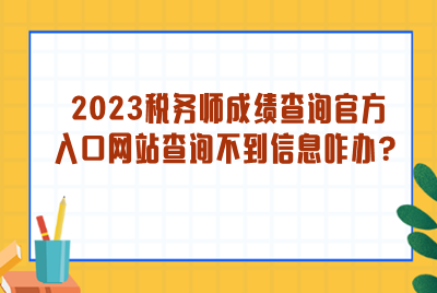 2023稅務(wù)師成績查詢官方入口網(wǎng)站查詢不到信息？