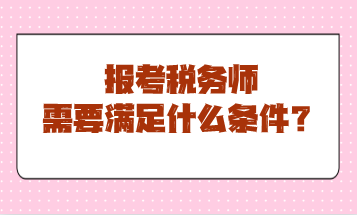 報(bào)考稅務(wù)師需要滿足什么條件？