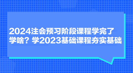 2024注會預習階段課程學完了學啥？學2023基礎課程夯實基礎