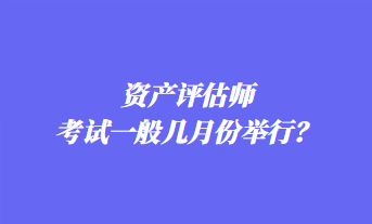 資產(chǎn)評(píng)估師考試一般幾月份舉行？