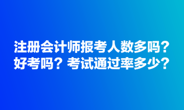 注冊會計師報考人數(shù)多嗎？好考嗎？考試通過率多少？