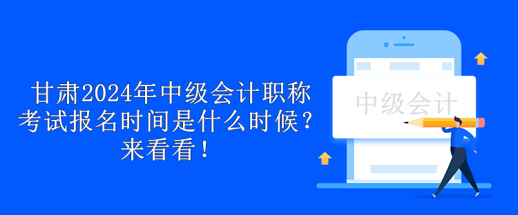 甘肅2024年中級會計職稱考試報名時間是什么時候？來看看！