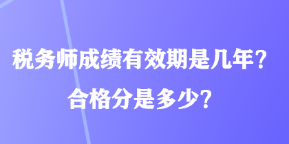 稅務(wù)師成績(jī)有效期是幾年？合格分是多少？