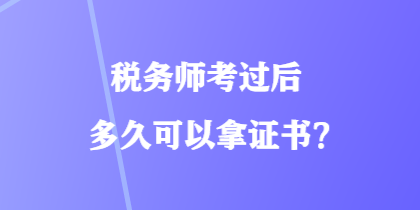 稅務(wù)師考過后多久可以拿證書？