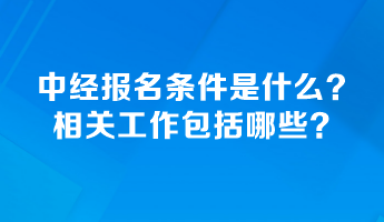 中級(jí)經(jīng)濟(jì)師報(bào)名條件是什么？相關(guān)工作包括哪些？