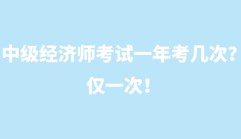 中級經(jīng)濟師考試一年考幾次？僅一次！