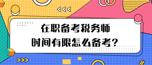 在職備考稅務(wù)師學(xué)習(xí)時(shí)間有限怎么備考呢？