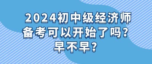 2024初中級經(jīng)濟(jì)師備考可以開始了嗎？早不早？