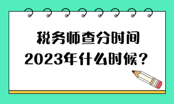 稅務(wù)師查分時間2023年什么時候？