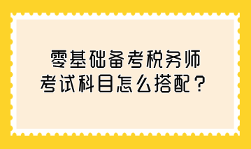 零基礎備考稅務師考試科目怎么搭配？