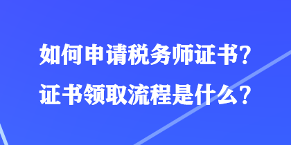 如何申請(qǐng)稅務(wù)師證書(shū)？證書(shū)領(lǐng)取流程是什么？