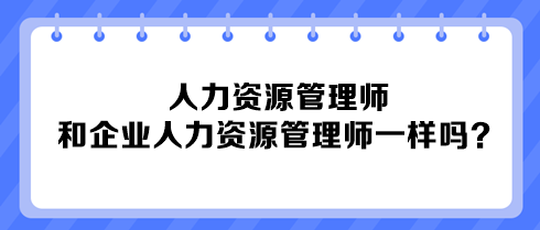 人力資源管理師和企業(yè)人力資源管理師一樣嗎？