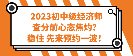 2023初中級(jí)經(jīng)濟(jì)師查分前心態(tài)焦灼？穩(wěn)住 先來預(yù)約一波！