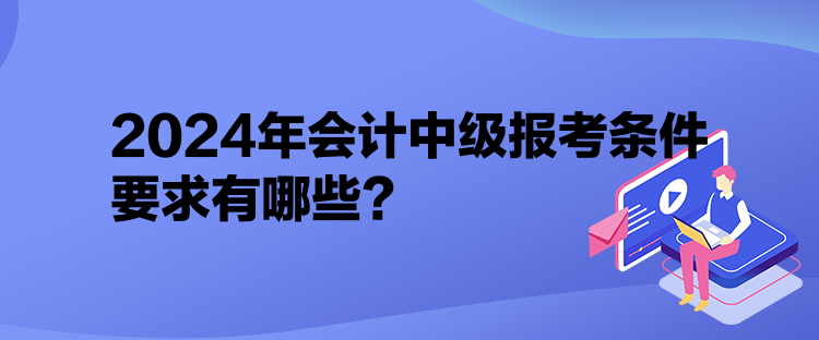 2024年會計中級報考條件要求有哪些？