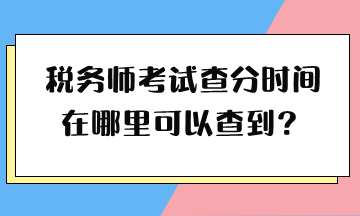 稅務(wù)師考試查分時(shí)間在哪里可以查到？