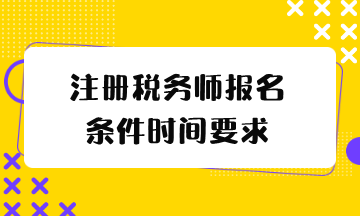 注冊(cè)稅務(wù)師報(bào)名條件時(shí)間要求