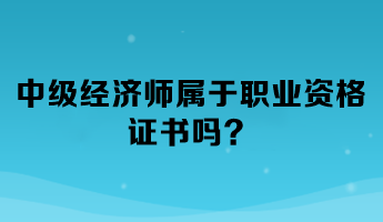 中級(jí)經(jīng)濟(jì)師屬于職業(yè)資格證書嗎？