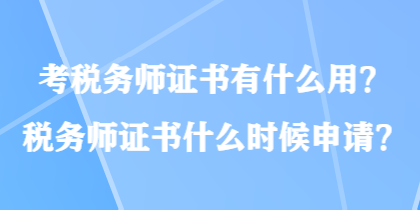 考稅務(wù)師證書有什么用？稅務(wù)師證書什么時候申請？