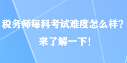 稅務(wù)師每科考試難度怎么樣？來了解一下！