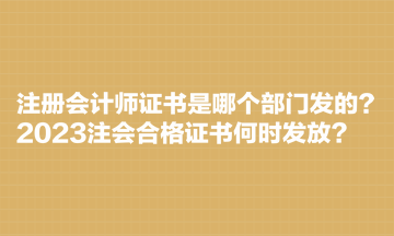 注冊(cè)會(huì)計(jì)師證書是哪個(gè)部門發(fā)的？2023注會(huì)合格證書何時(shí)發(fā)放？