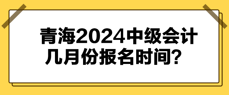 青海2024中級(jí)會(huì)計(jì)幾月份報(bào)名時(shí)間？