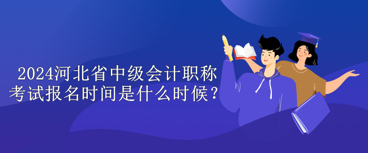 2024河北省中級會計職稱考試報名時間是什么時候？