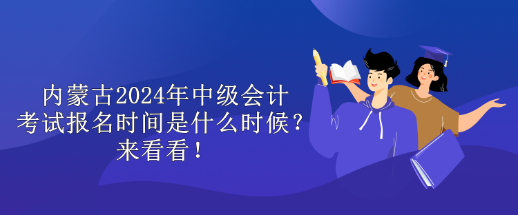 內(nèi)蒙古2024年中級會計(jì)考試報名時間是什么時候？來看看！