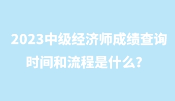 2023中級(jí)經(jīng)濟(jì)師成績查詢時(shí)間和流程是什么？