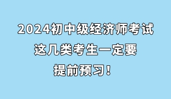 注意！2024初中級經(jīng)濟師考試這幾類考生一定要提前預(yù)習(xí)！