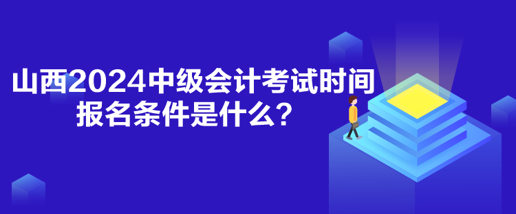 山西2024中級會計考試時間報名條件是什么？