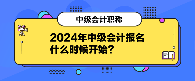 2024年中級(jí)會(huì)計(jì)報(bào)名什么時(shí)候開(kāi)始？