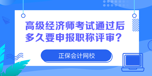 高級(jí)經(jīng)濟(jì)師考試通過(guò)后多久要申報(bào)職稱評(píng)審？