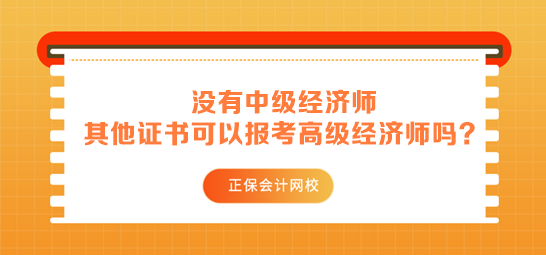 沒有中級經(jīng)濟(jì)師 其他中級證書可以用來報(bào)考高級經(jīng)濟(jì)師嗎？