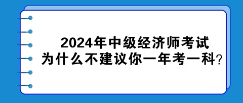 2024年中級經濟師考試為什么不建議你一年考一科？