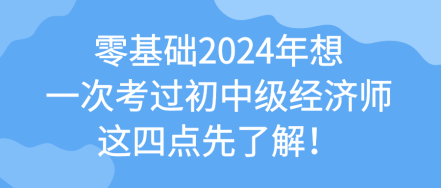 零基礎(chǔ)2024年想一次考過(guò)初中級(jí)經(jīng)濟(jì)師 這四點(diǎn)先了解！