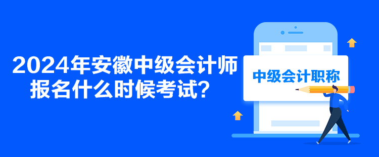 2024年安徽中級(jí)會(huì)計(jì)師報(bào)名什么時(shí)候考試？