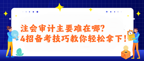 注會(huì)審計(jì)主要難在哪？4招備考技巧教你輕松拿下！