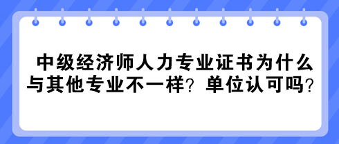 中級經(jīng)濟師人力專業(yè)證書為什么與其他專業(yè)不一樣？單位認(rèn)可嗎？