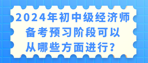 2024年初中級經(jīng)濟(jì)師備考 預(yù)習(xí)階段可以從哪些方面進(jìn)行？