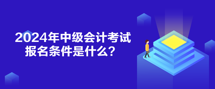 2024年中級(jí)會(huì)計(jì)考試報(bào)名條件是什么？