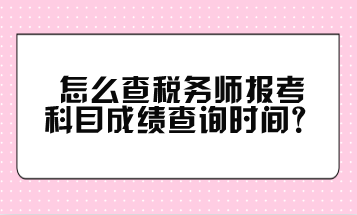 怎么查稅務(wù)師報考科目成績查詢時間？